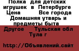 Полка  для детских  игрушек  в  Петербурге › Цена ­ 250 - Все города Домашняя утварь и предметы быта » Другое   . Тульская обл.,Тула г.